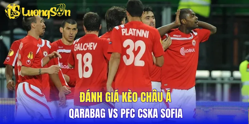 Đánh giá kèo Châu Á Qarabag vs PFC CSKA Sofia