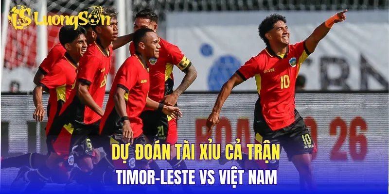 Dự đoán tài xỉu cả trận Timor-Leste vs Việt Nam