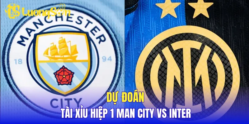 Dự đoán tài xỉu hiệp 1 Man City vs Inter