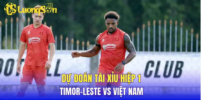 Dự đoán tài xỉu hiệp 1 Timor-Leste vs Việt Nam