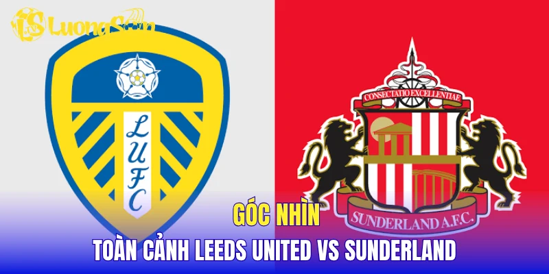 Góc nhìn toàn cảnh Leeds United vs Sunderland