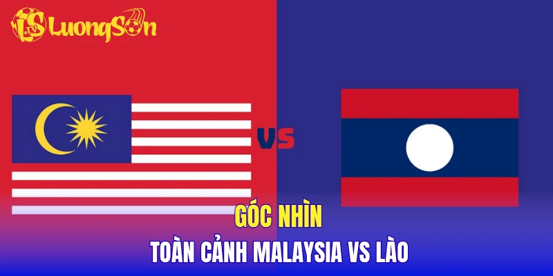 Góc nhìn toàn cảnh Malaysia vs Lào