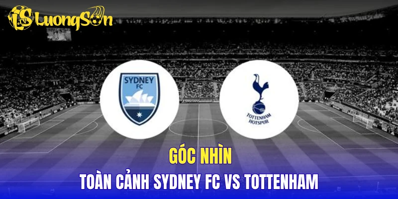 Góc nhìn toàn cảnh Sydney FC vs Tottenham