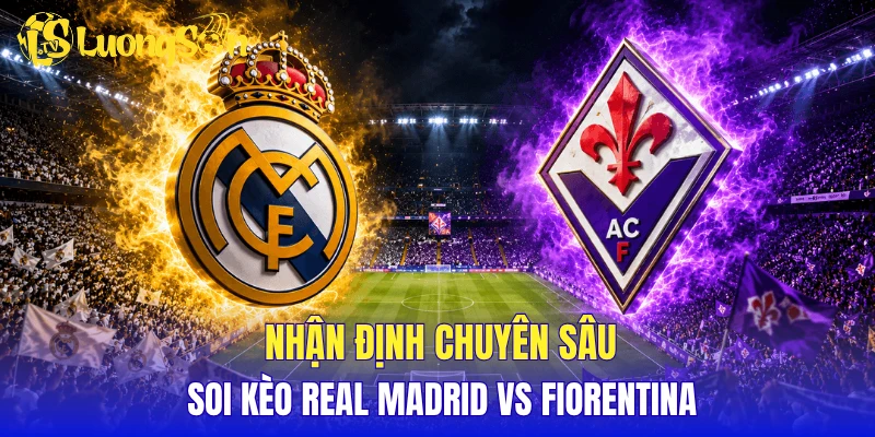 Nhận định chuyên sâu, soi kèo Real Madrid vs Fiorentina