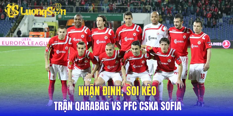 Nhận định, soi kèo trận Qarabag vs PFC CSKA Sofia