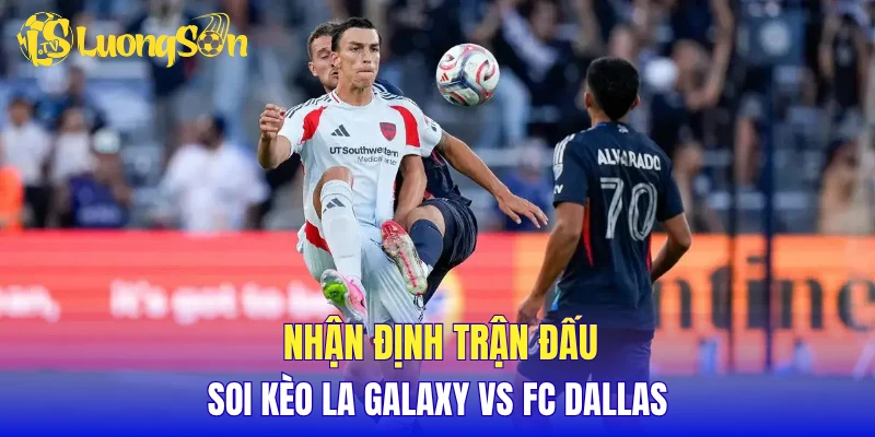 Nhận định trận đấu, soi kèo LA Galaxy vs FC Dallas