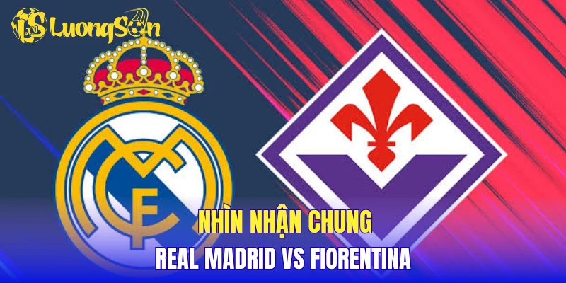 Nhìn nhận chung Real Madrid vs Fiorentina