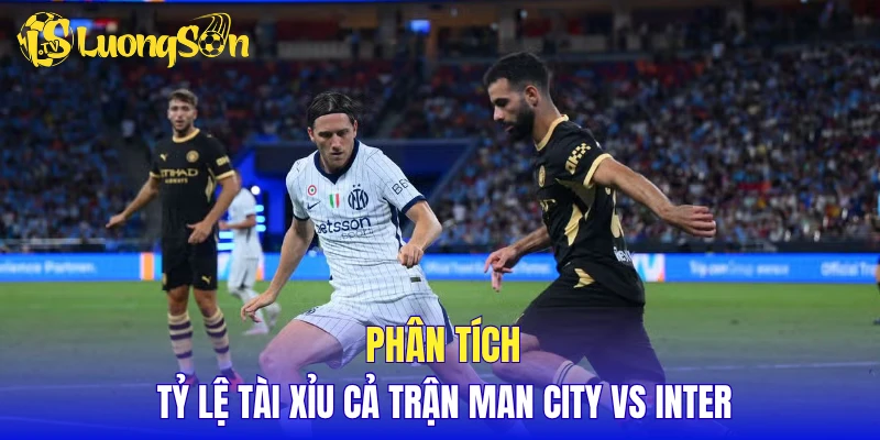 Phân tích tỷ lệ tài xỉu cả trận Man City vs Inter
