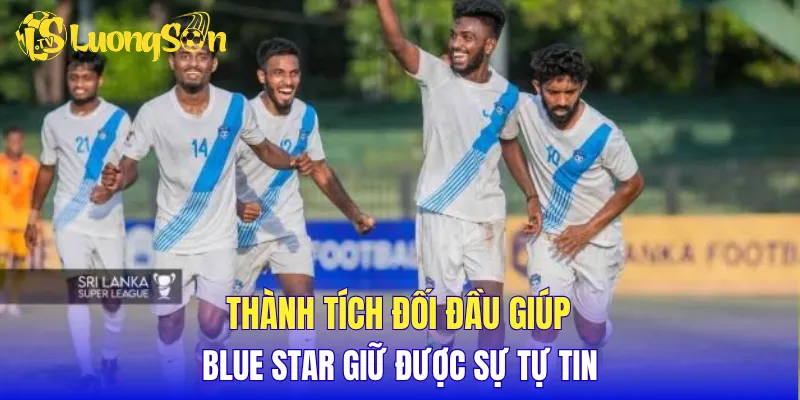 Thành tích đối đầu giúp Blue Star giữ được sự tự tin