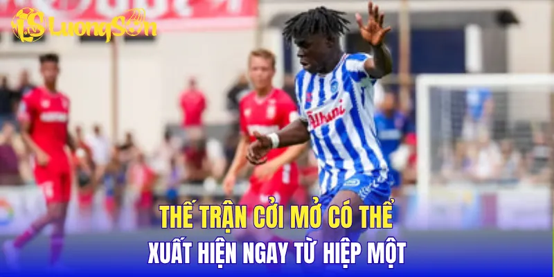 Thế trận cởi mở có thể xuất hiện ngay từ hiệp một